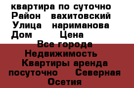 квартира по суточно › Район ­ вахитовский › Улица ­ нариманова › Дом ­ 50 › Цена ­ 2 000 - Все города Недвижимость » Квартиры аренда посуточно   . Северная Осетия